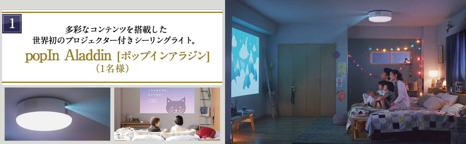 1 多彩なコンテンツを搭載した世界初のプロジェクター付きシーリングライト popIn Aladdin ポップインアラジン(1名様)