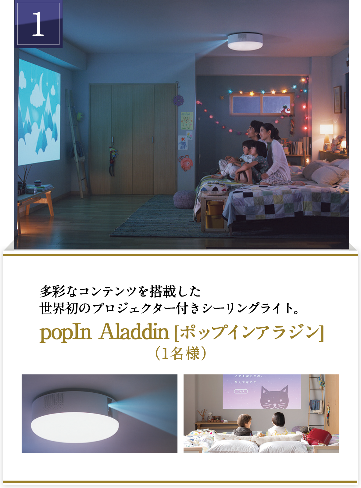 1 多彩なコンテンツを搭載した世界初のプロジェクター付きシーリングライト popIn Aladdin ポップインアラジン（１名様）