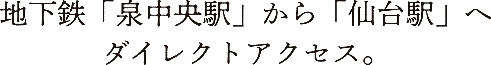 地下鉄「泉中央駅」から「仙台駅」へダイレクトアクセス。