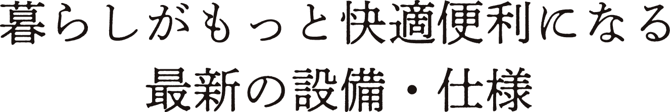 暮らしがもっと快適便利になる最新の設備・仕様