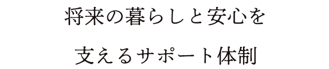 将来の暮らしと安心を支えるサポート体制