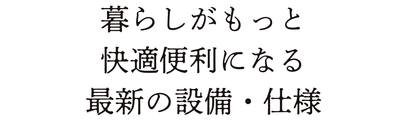 暮らしがもっと快適便利になる最新の設備・仕様