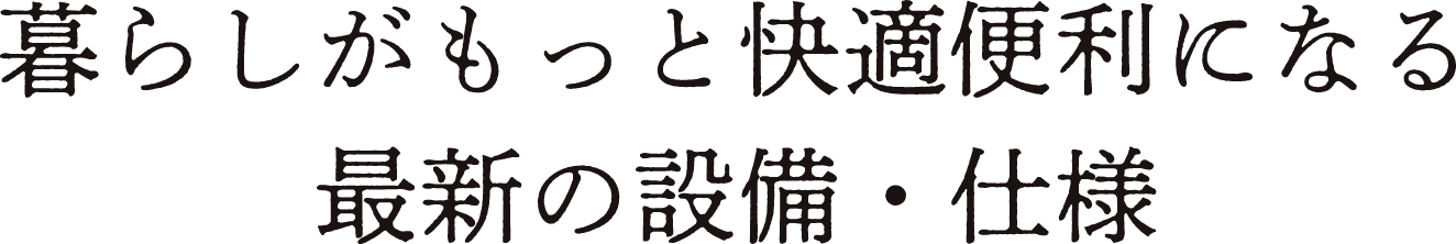 暮らしがもっと快適便利になる最新の設備・仕様