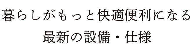 暮らしがもっと快適便利になる最新の設備・仕様