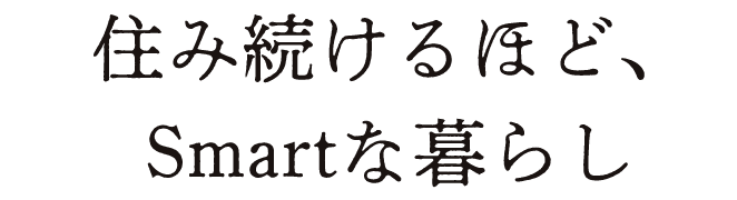 住み続けるほど、Smartな暮らし