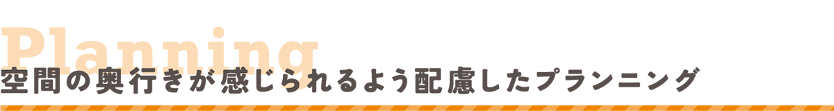 空間の奥行きが感じられるよう配慮したプランニング