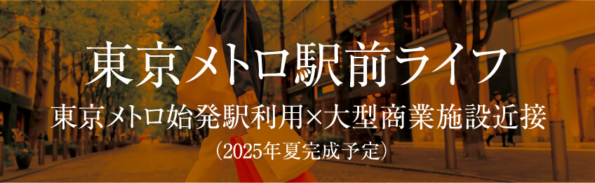 東京メトロ駅前ライフ 東京メトロ始発駅利用×大型商業施設近接 （2025年6月完成予定）