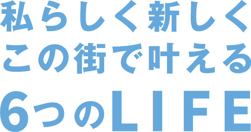 私らしく新しくこの街で叶える6つのLIFE