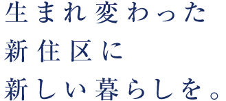 生まれ変わった新住区に新しい暮らしを。